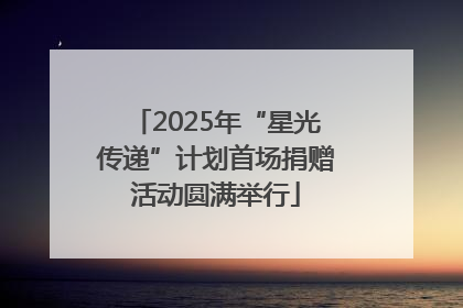 2025年“星光传递”计划首场捐赠活动圆满举行