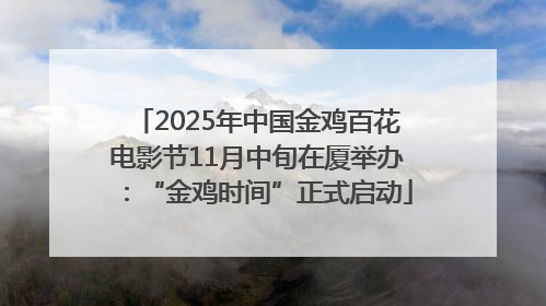 2025年中国金鸡百花电影节11月中旬在厦举办：“金鸡时间”正式启动