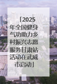 2025年全国健身气功助力乡村振兴志愿服务甘肃站活动在武威市启动