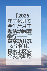 2025年宁化县安全生产月主题活动圆满举行——三级联动共筑安全防线 探索老区安全发展新路径