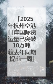 2025年杭州空港口岸国际货运量已突破10万吨 较去年同期提前一周