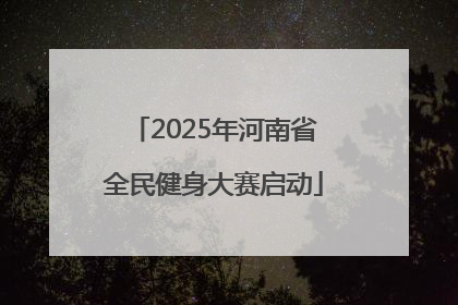 2025年河南省全民健身大赛启动