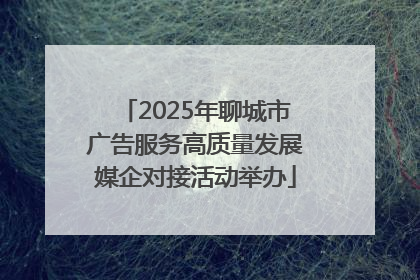 2025年聊城市广告服务高质量发展媒企对接活动举办