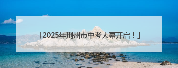 2025年荆州市中考大幕开启！