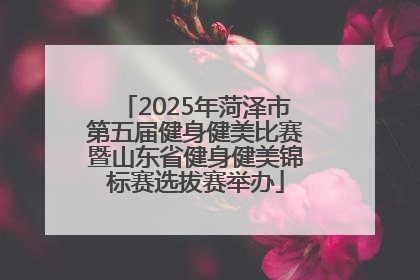2025年菏泽市第五届健身健美比赛暨山东省健身健美锦标赛选拔赛举办