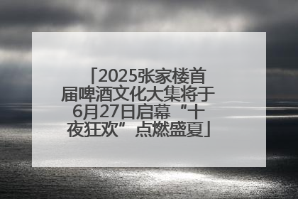 2025张家楼首届啤酒文化大集将于6月27日启幕“十夜狂欢”点燃盛夏