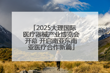 2025大理国际医疗器械产业博览会开幕 开启南亚东南亚医疗合作新篇