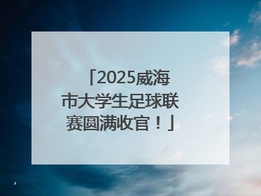 2025威海市大学生足球联赛圆满收官！