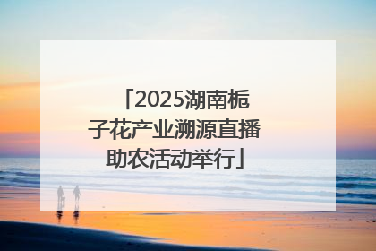 2025湖南栀子花产业溯源直播助农活动举行