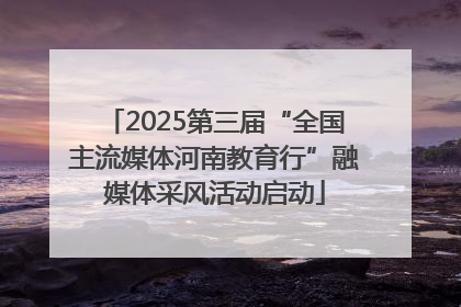 2025第三届“全国主流媒体河南教育行”融媒体采风活动启动