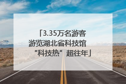 3.35万名游客游览湖北省科技馆 “科技热”超往年