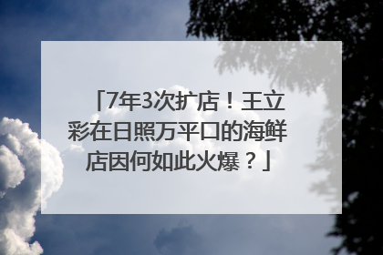 7年3次扩店！王立彩在日照万平口的海鲜店因何如此火爆？