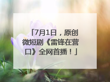 7月1日，原创微短剧《雷锋在营口》全网首播！