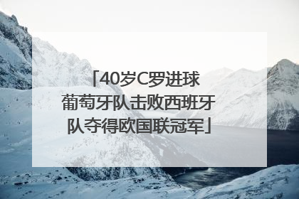 40岁C罗进球 葡萄牙队击败西班牙队夺得欧国联冠军