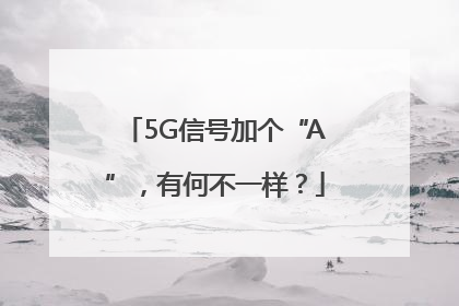 5G信号加个“A”，有何不一样？