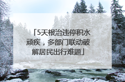 5天根治违停积水顽疾，多部门联动破解居民出行难题