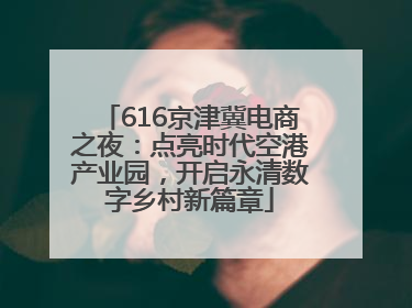 616京津冀电商之夜：点亮时代空港产业园，开启永清数字乡村新篇章