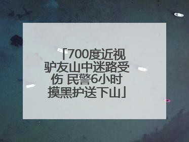 700度近视驴友山中迷路受伤 民警6小时摸黑护送下山