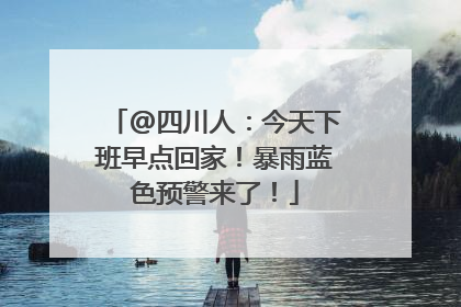 @四川人：今天下班早点回家！暴雨蓝色预警来了！