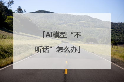 AI模型“不听话”怎么办