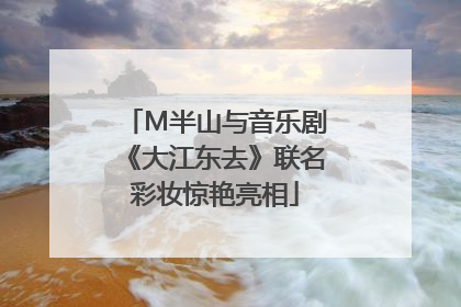 M半山与音乐剧《大江东去》联名彩妆惊艳亮相