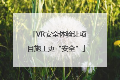 VR安全体验让项目施工更“安全”